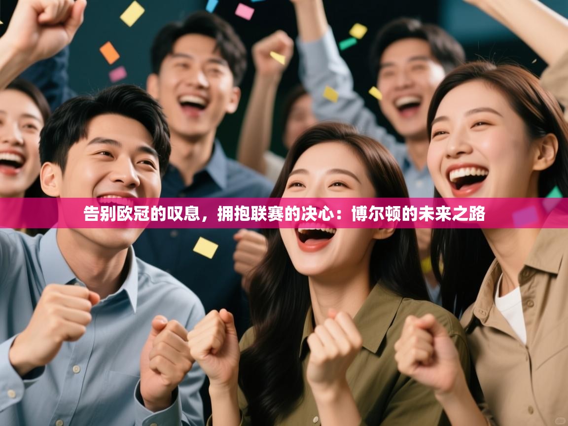 告别欧冠的叹息,拥抱联赛的决心:博尔顿的未来之路 第2张