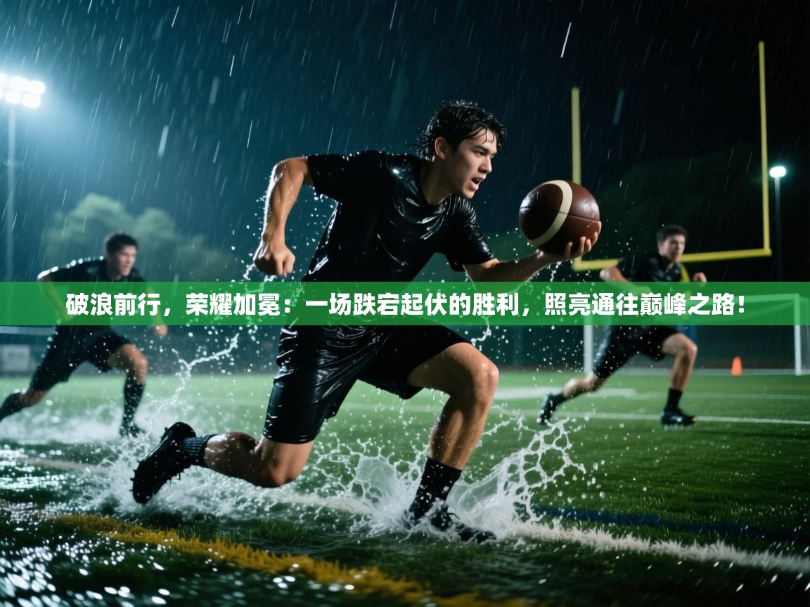 破浪前行，荣耀加冕：一场跌宕起伏的胜利，照亮通往巅峰之路！