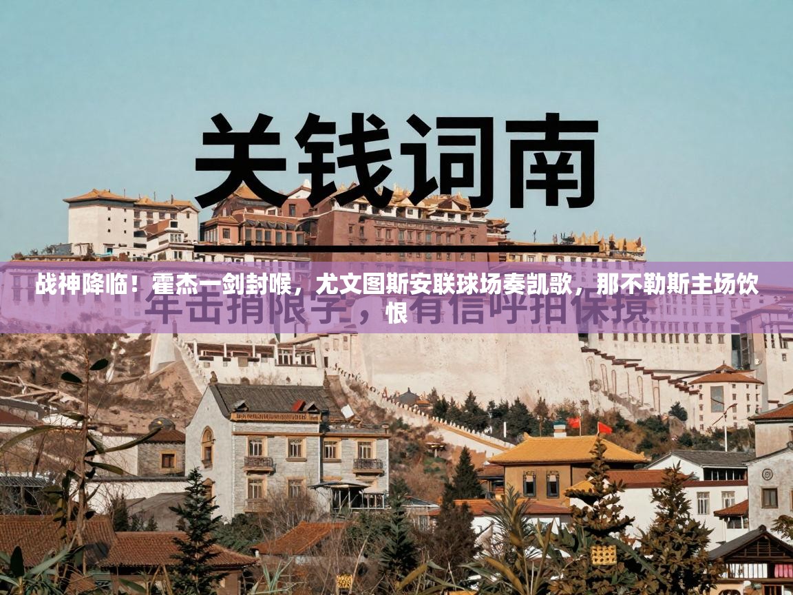 战神降临！霍杰一剑封喉，尤文图斯安联球场奏凯歌，那不勒斯主场饮恨  第2张