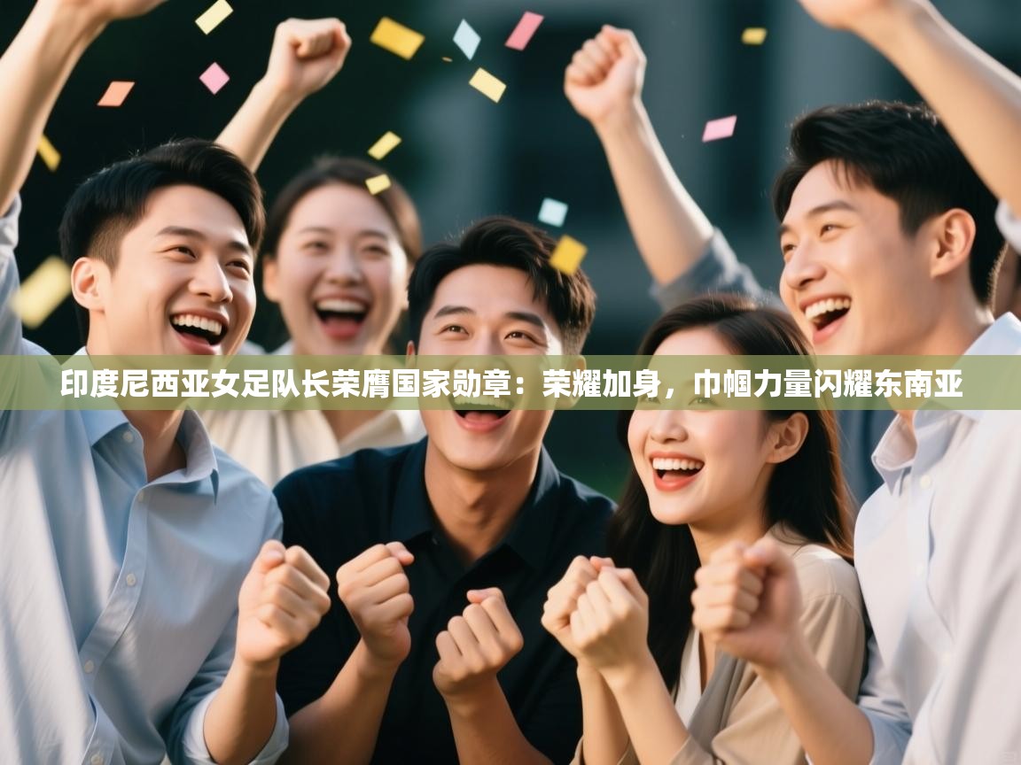 印度尼西亚女足队长荣膺国家勋章：荣耀加身，巾帼力量闪耀东南亚  第2张