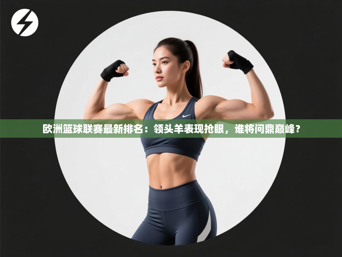 欧洲篮球联赛最新排名：领头羊表现抢眼，谁将问鼎巅峰？  第2张