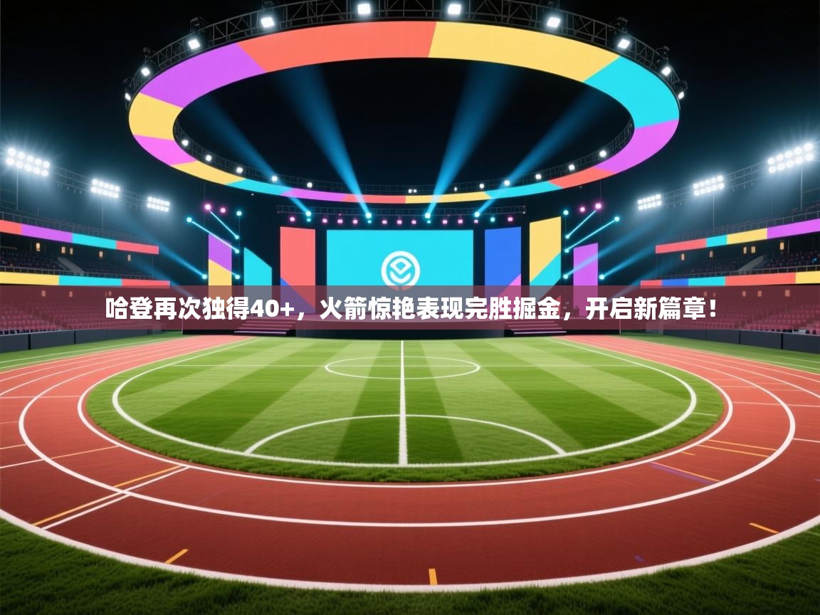 哈登再次独得40+,火箭惊艳表现完胜掘金,开启新篇章! 第1张