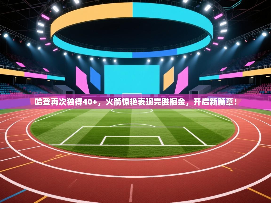 哈登再次独得40+,火箭惊艳表现完胜掘金,开启新篇章! 第2张